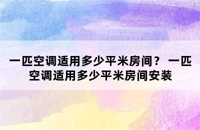 一匹空调适用多少平米房间？ 一匹空调适用多少平米房间安装